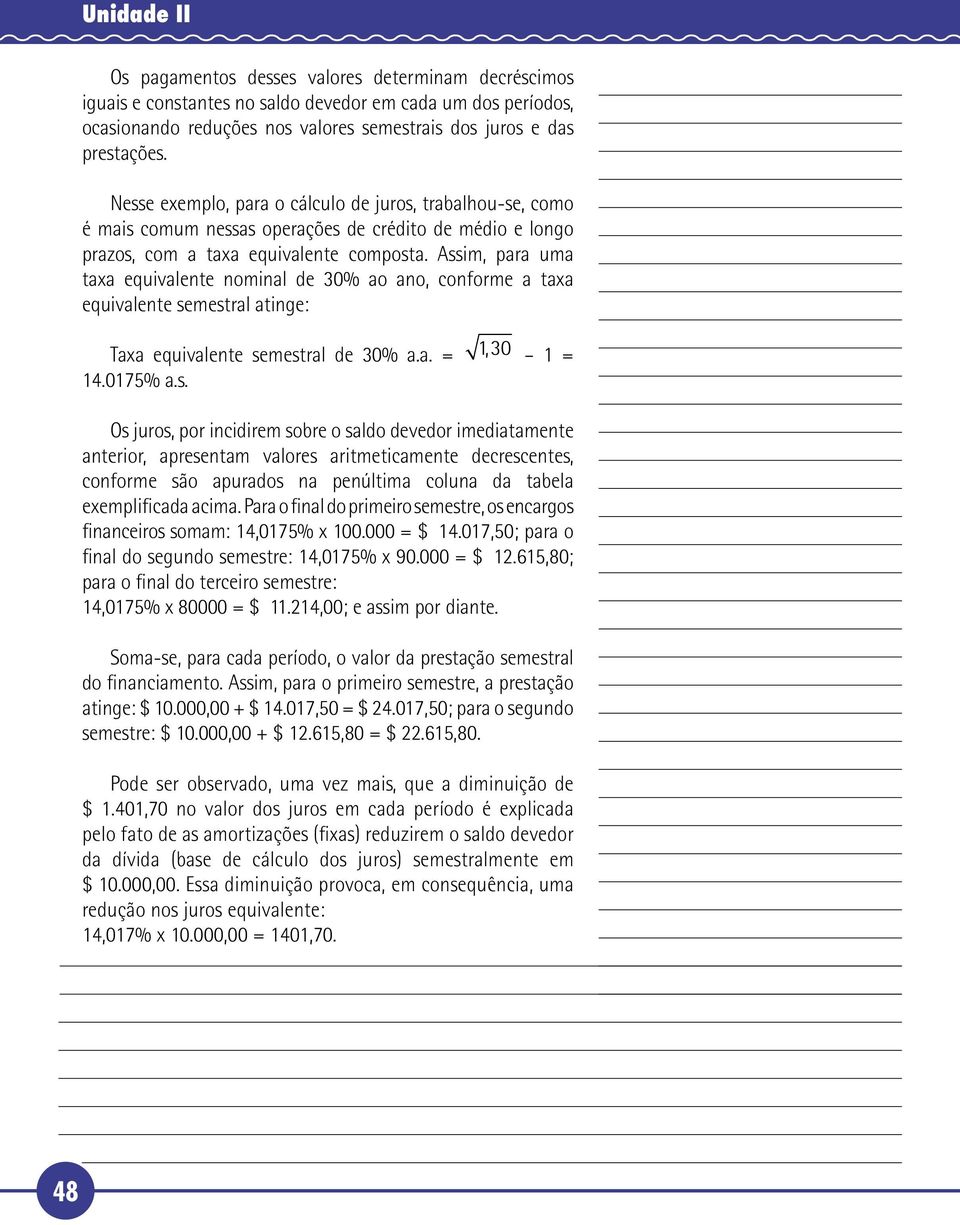 Assim, para uma taxa equivalente nominal de 30% ao ano, conforme a taxa equivalente semestral atinge: Taxa equivalente semestral de 30% a.a. = 1, 30 1 = 14.0175% a.s. Os juros, por incidirem sobre o saldo devedor imediatamente anterior, apresentam valores aritmeticamente decrescentes, conforme são apurados na penúltima coluna da tabela exemplificada acima.