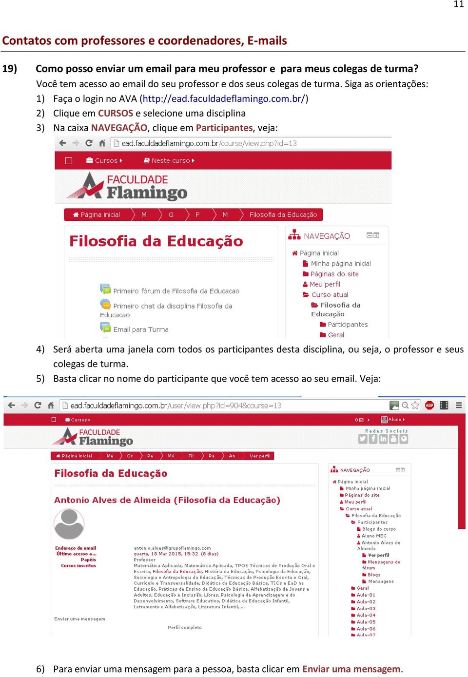 br/) 2) Clique em CURSOS e selecione uma disciplina 3) Na caixa NAVEGAÇÃO, clique em Participantes, veja: 4) Será aberta uma janela com todos os participantes desta