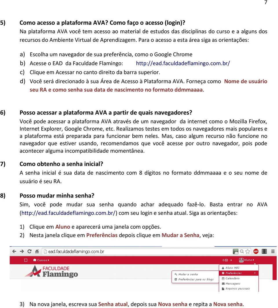 Para o acesso a esta área siga as orientações: a) Escolha um navegador de sua preferência, como o Google Chrome b) Acesse o EAD da Faculdade Flamingo: http://ead.faculdadeflamingo.com.br/ c) Clique em Acessar no canto direito da barra superior.