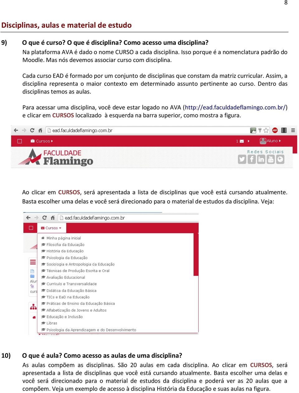 Assim, a disciplina representa o maior contexto em determinado assunto pertinente ao curso. Dentro das disciplinas temos as aulas.