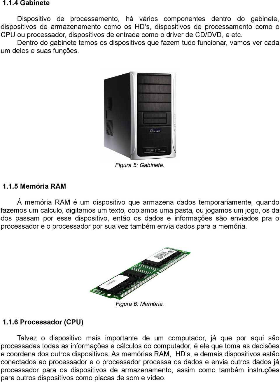 1.5 Memória RAM Á memória RAM é um dispositivo que armazena dados temporariamente, quando fazemos um calculo, digitamos um texto, copiamos uma pasta, ou jogamos um jogo, os da dos passam por esse