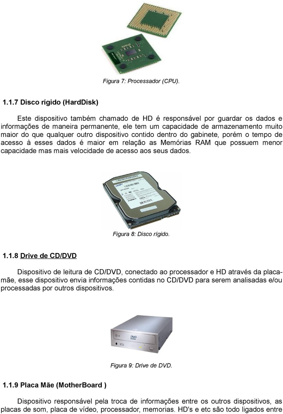 qualquer outro dispositivo contido dentro do gabinete, porém o tempo de acesso à esses dados é maior em relação as Memórias RAM que possuem menor capacidade mas mais velocidade de acesso aos seus