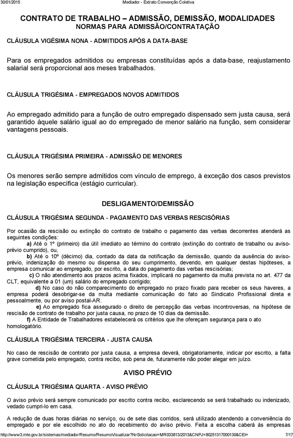 CLÁUSULA TRIGÉSIMA EMPREGADOS NOVOS ADMITIDOS Ao empregado admitido para a função de outro empregado dispensado sem justa causa, será garantido àquele salário igual ao do empregado de menor salário