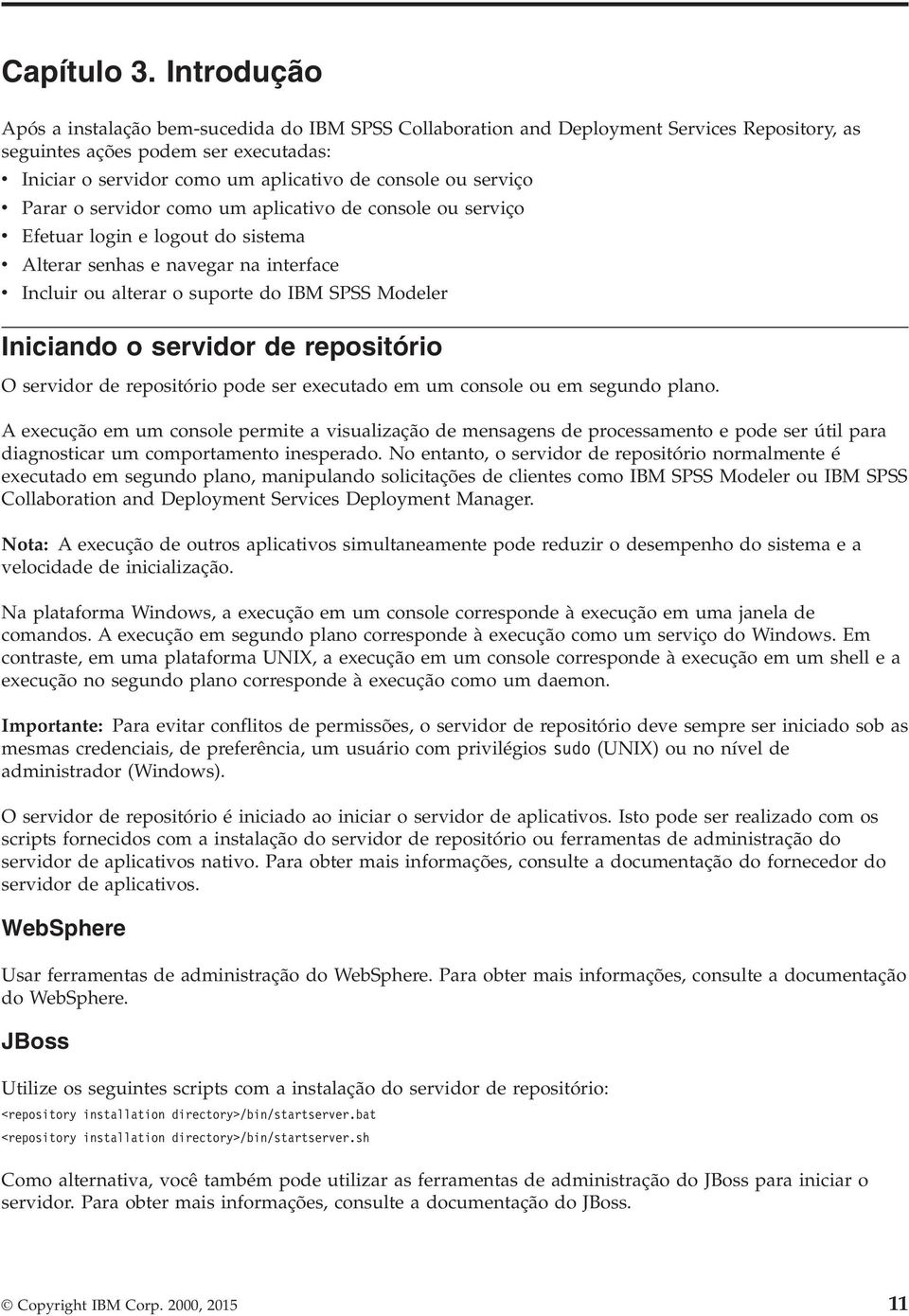 serviço v Parar o servidor como um aplicativo de console ou serviço v Efetuar login e logout do sistema v Alterar senhas e navegar na interface v Incluir ou alterar o suporte do IBM SPSS Modeler