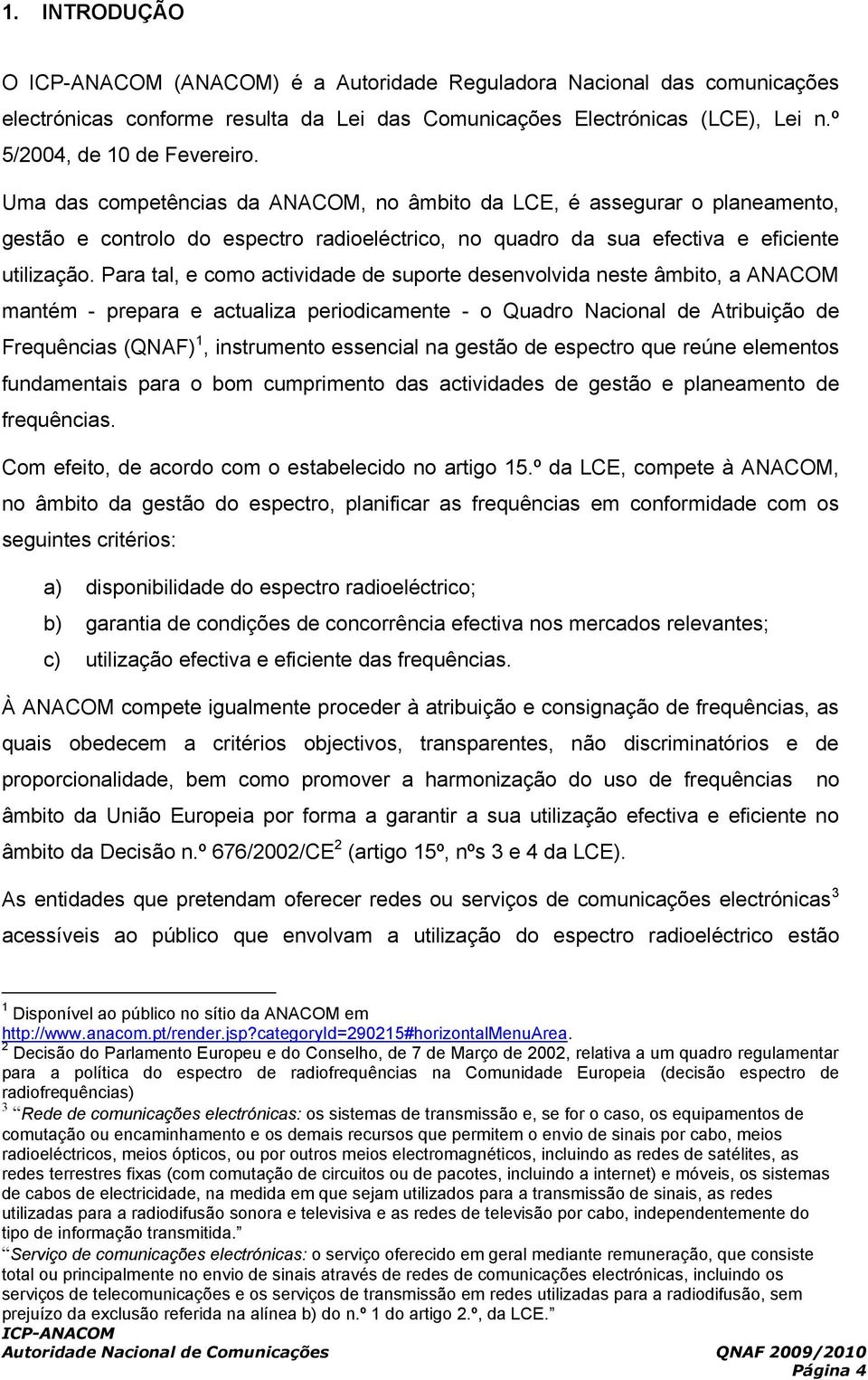 Para tal, e como actividade de suporte desenvolvida neste âmbito, a ANACOM mantém - prepara e actualiza periodicamente - o Quadro Nacional de Atribuição de Frequências (QNAF) 1, instrumento essencial