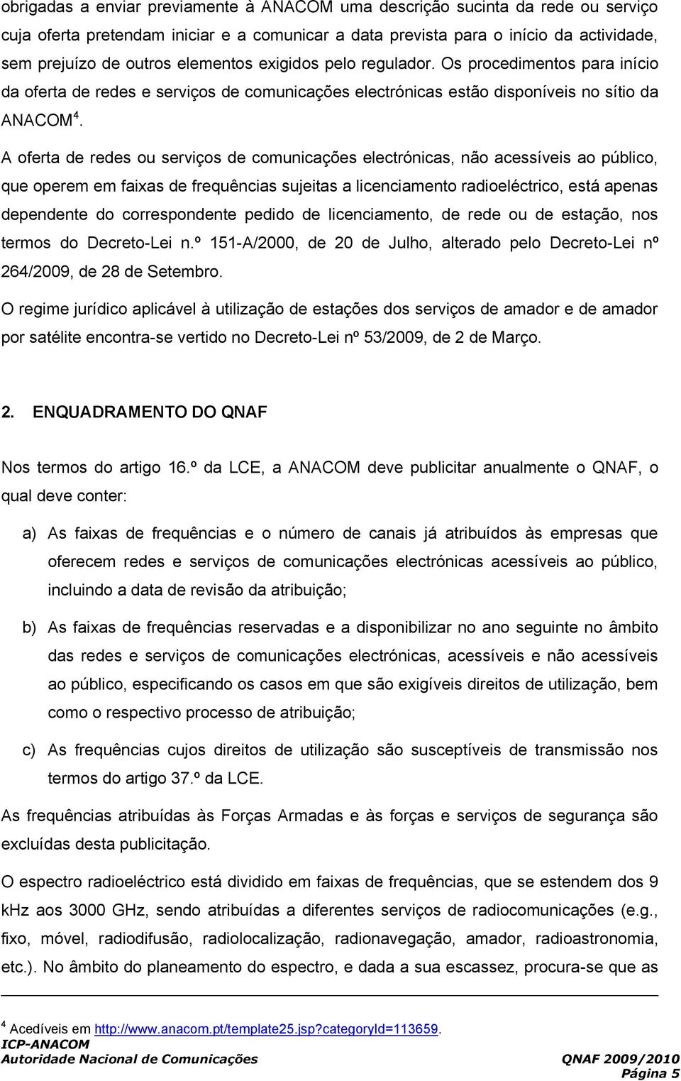 A oferta de redes ou serviços de comunicações electrónicas, não acessíveis ao público, que operem em faixas de frequências sujeitas a licenciamento radioeléctrico, está apenas dependente do