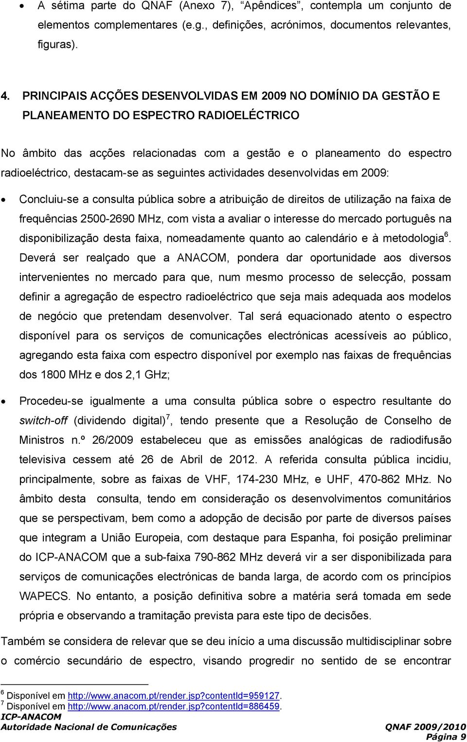 destacam-se as seuintes actividades desenvolvidas em 2009: Concluiu-se a consulta pública sobre a atribuição de direitos de na faixa de frequências 2500-2690 MHz, com vista a avaliar o interesse do