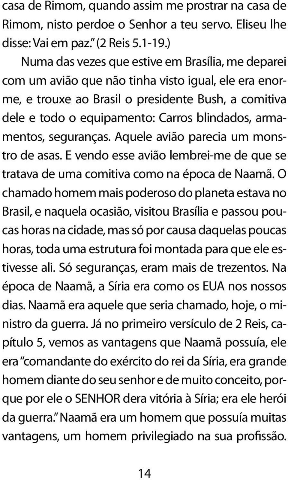 blindados, armamentos, seguranças. Aquele avião parecia um monstro de asas. E vendo esse avião lembrei-me de que se tratava de uma comitiva como na época de Naamã.