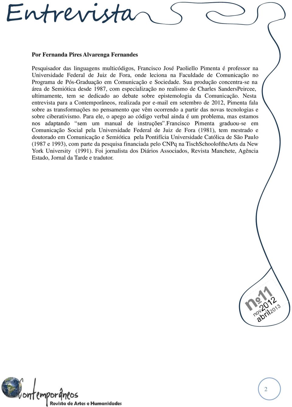 Sua produção concentra-se na área de Semiótica desde 1987, com especialização no realismo de Charles SandersPeircee, ultimamente, tem se dedicado ao debate sobre epistemologia da Comunicação.