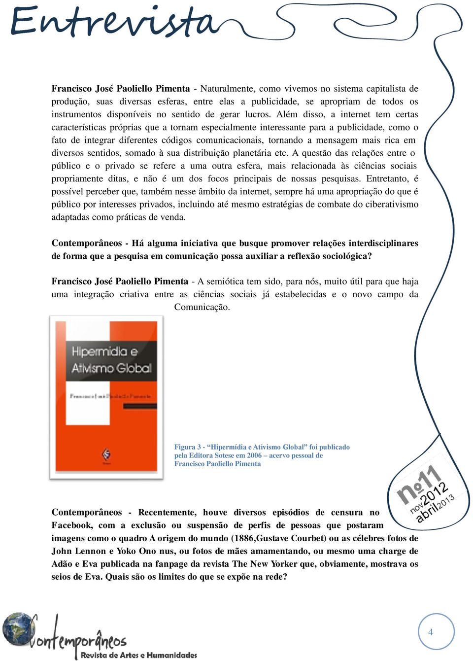 Além disso, a internet tem certas características próprias que a tornam especialmente interessante para a publicidade, como o fato de integrar diferentes códigos comunicacionais, tornando a mensagem