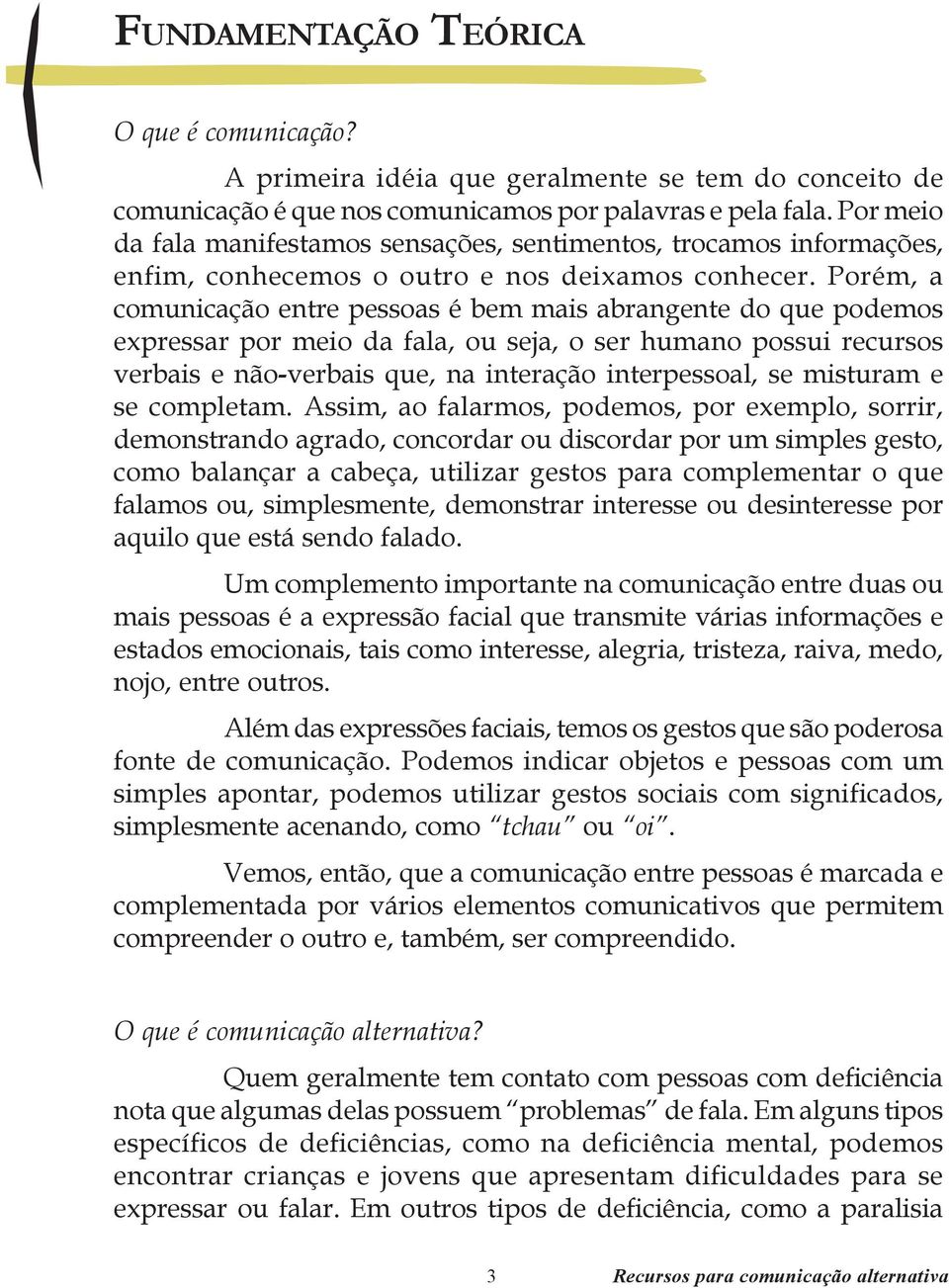 Porém, a comunicação entre pessoas é bem mais abrangente do que podemos expressar por meio da fala, ou seja, o ser humano possui recursos verbais e não-verbais que, na interação interpessoal, se