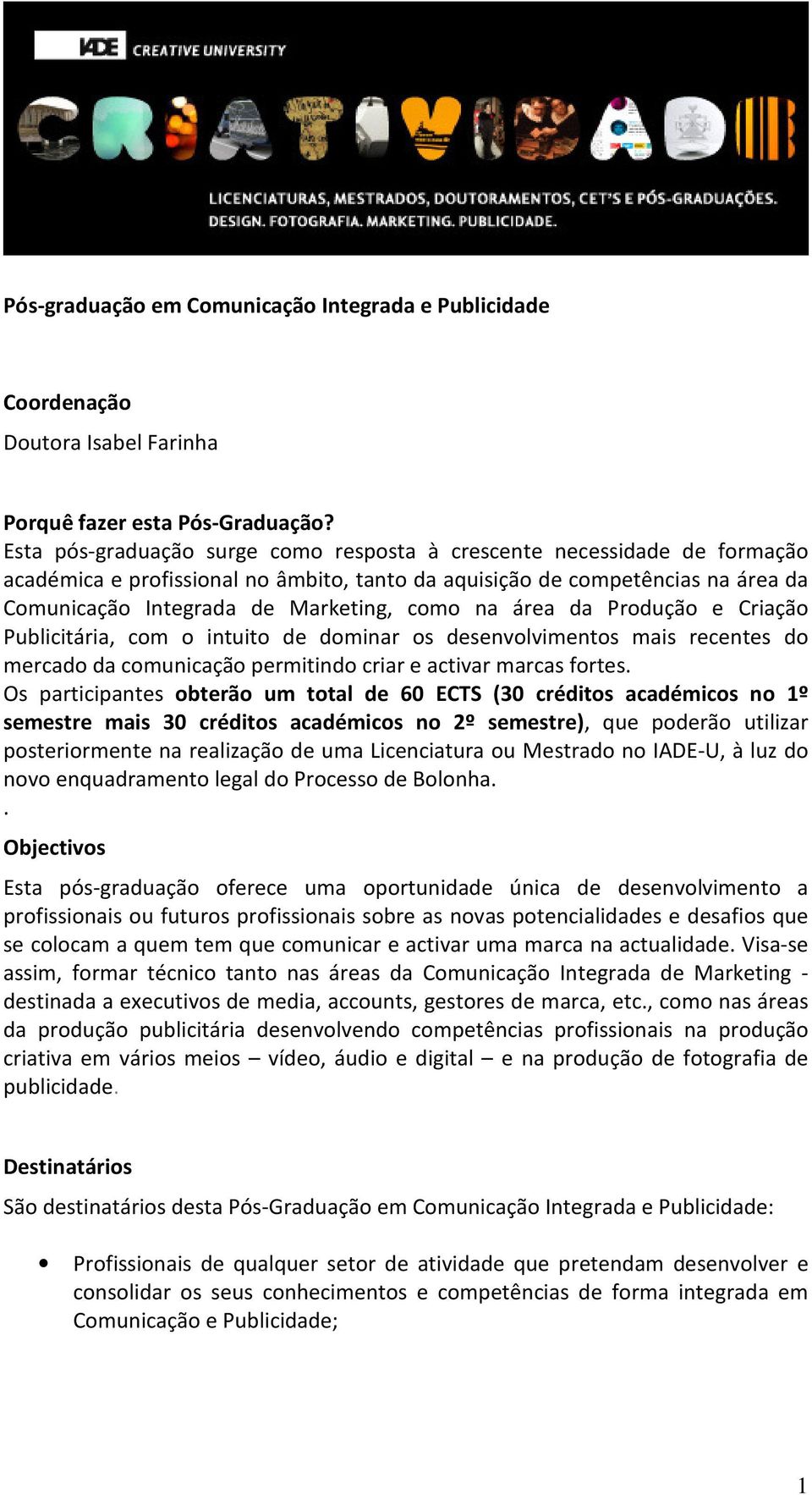 na área da Produção e Criação Publicitária, com o intuito de dominar os desenvolvimentos mais recentes do mercado da comunicação permitindo criar e activar marcas fortes.