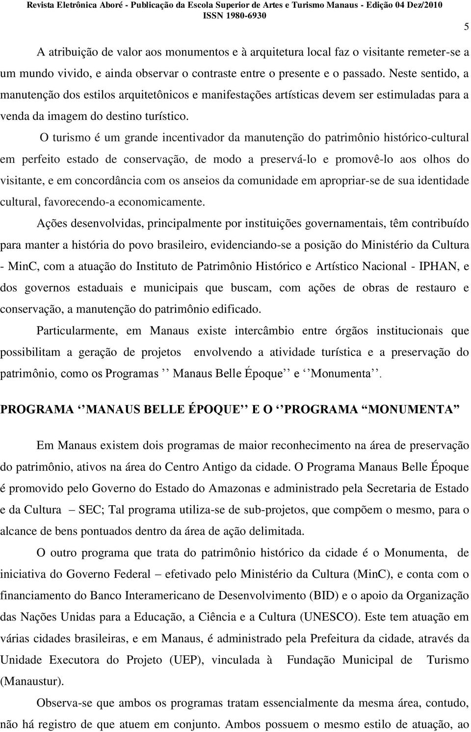 O turismo é um grande incentivador da manutenção do patrimônio histórico-cultural em perfeito estado de conservação, de modo a preservá-lo e promovê-lo aos olhos do visitante, e em concordância com