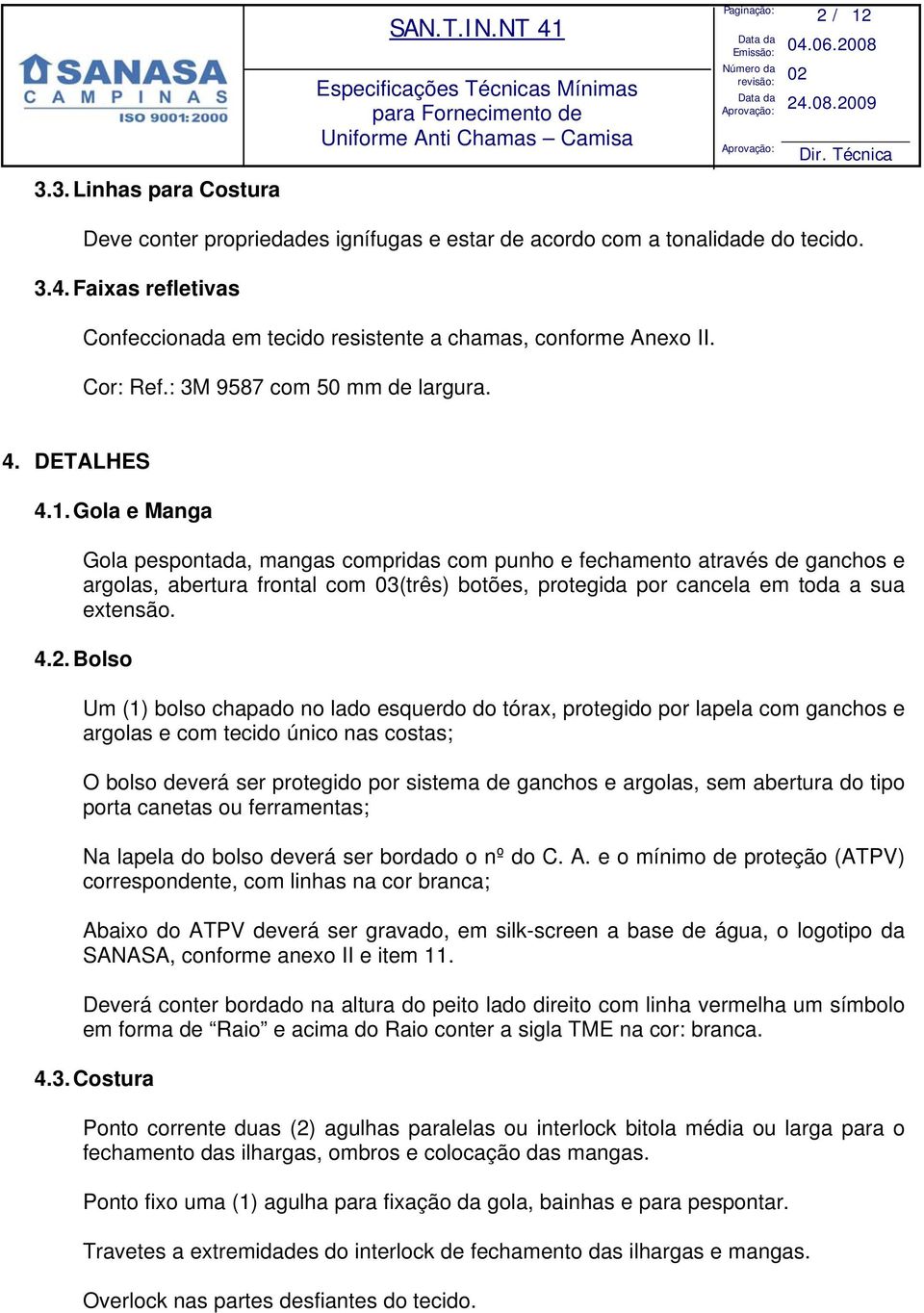 Gola e Manga Gola pespontada, mangas compridas com punho e fechamento através de ganchos e argolas, abertura frontal com 03(três) botões, protegida por cancela em toda a sua extensão. 4.2.