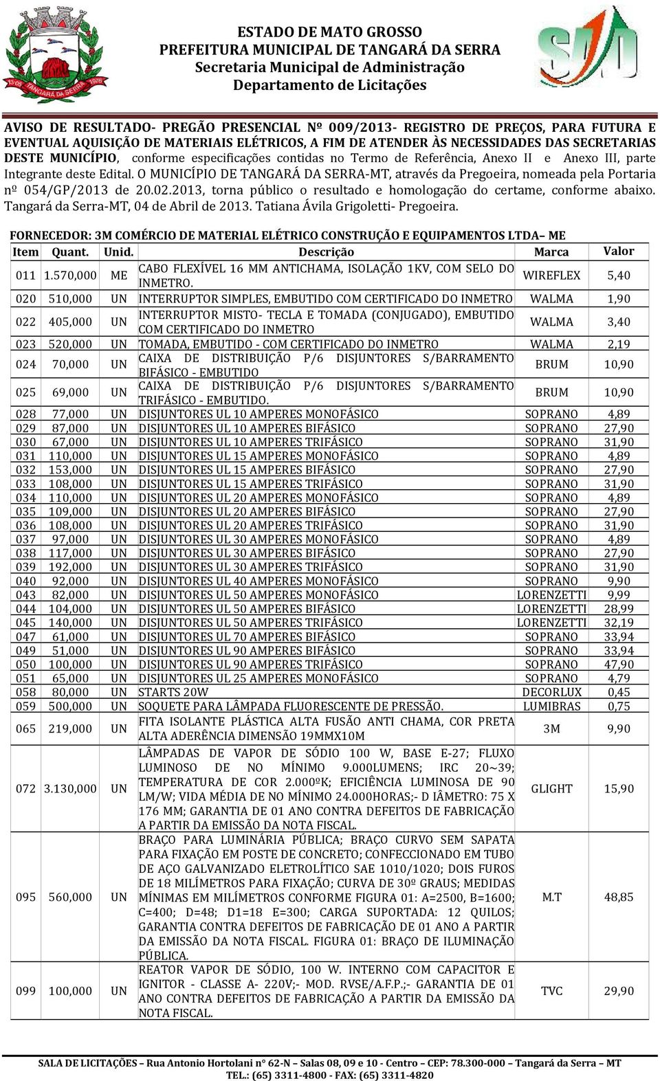 O MUNICÍPIO DE TANGARÁ DA SERRA-MT, através da Pregoeira, nomeada pela Portaria nº 054/GP/2013 de 20.02.2013, torna público o resultado e homologação do certame, conforme abaixo.