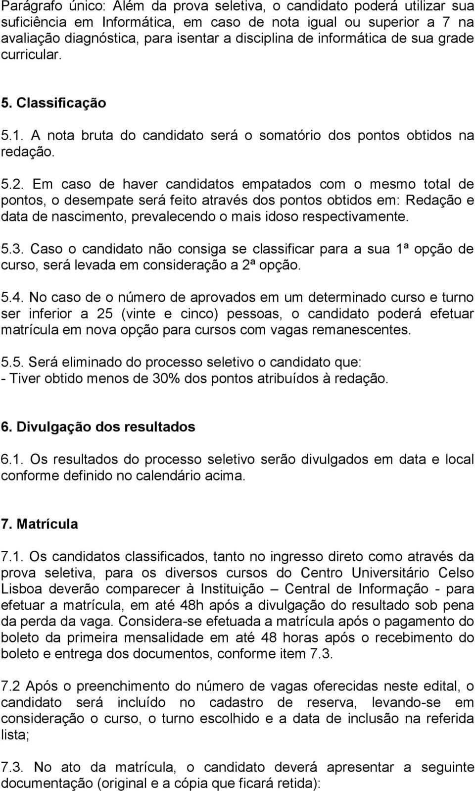 Em caso de haver candidatos empatados com o mesmo total de pontos, o desempate será feito através dos pontos obtidos em: Redação e data de nascimento, prevalecendo o mais idoso respectivamente. 5.3.