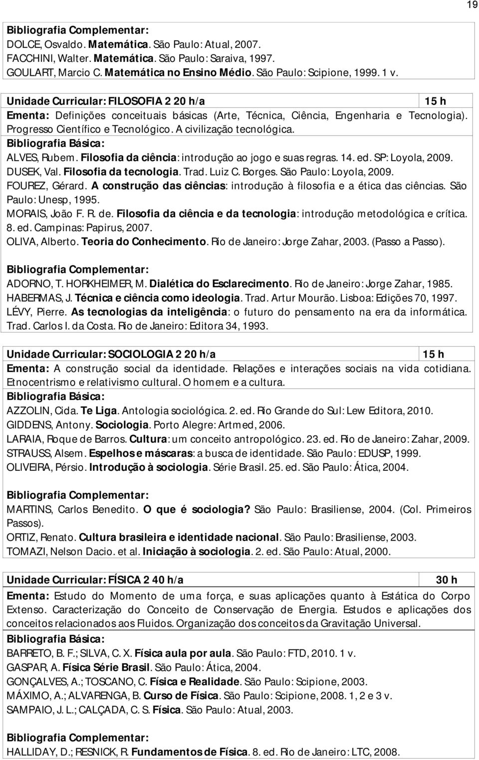 ALVES, Rubem. Filosofia da ciência: introdução ao jogo e suas regras. 14. ed. SP: Loyola, 2009. DUSEK, Val. Filosofia da tecnologia. Trad. Luiz C. Borges. São Paulo: Loyola, 2009. FOUREZ, Gérard.