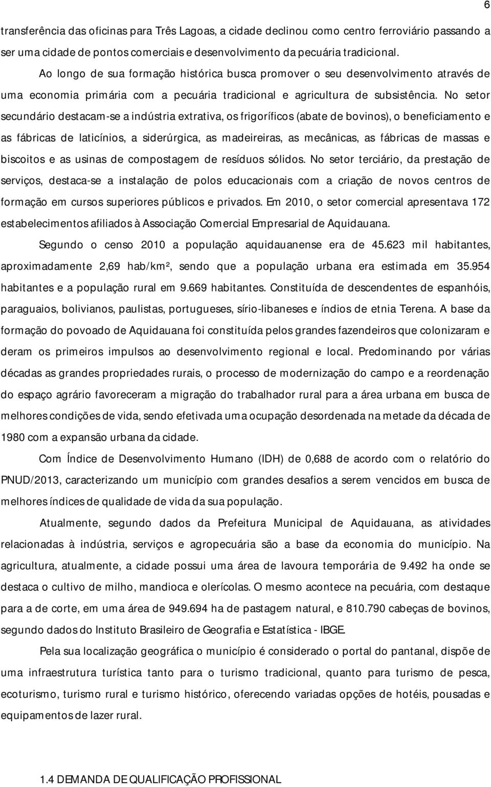 No setor secundário destacam-se a indústria extrativa, os frigoríficos (abate de bovinos), o beneficiamento e as fábricas de laticínios, a siderúrgica, as madeireiras, as mecânicas, as fábricas de