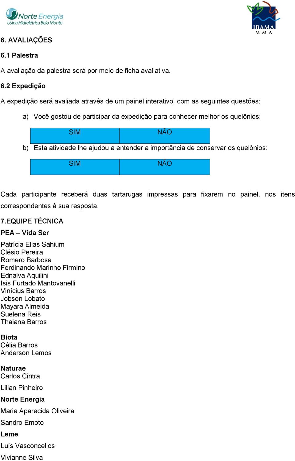 2 Expedição A expedição será avaliada através de um painel interativo, com as seguintes questões: a) Você gostou de participar da expedição para conhecer melhor os quelônios: SIM NÃO b) Esta