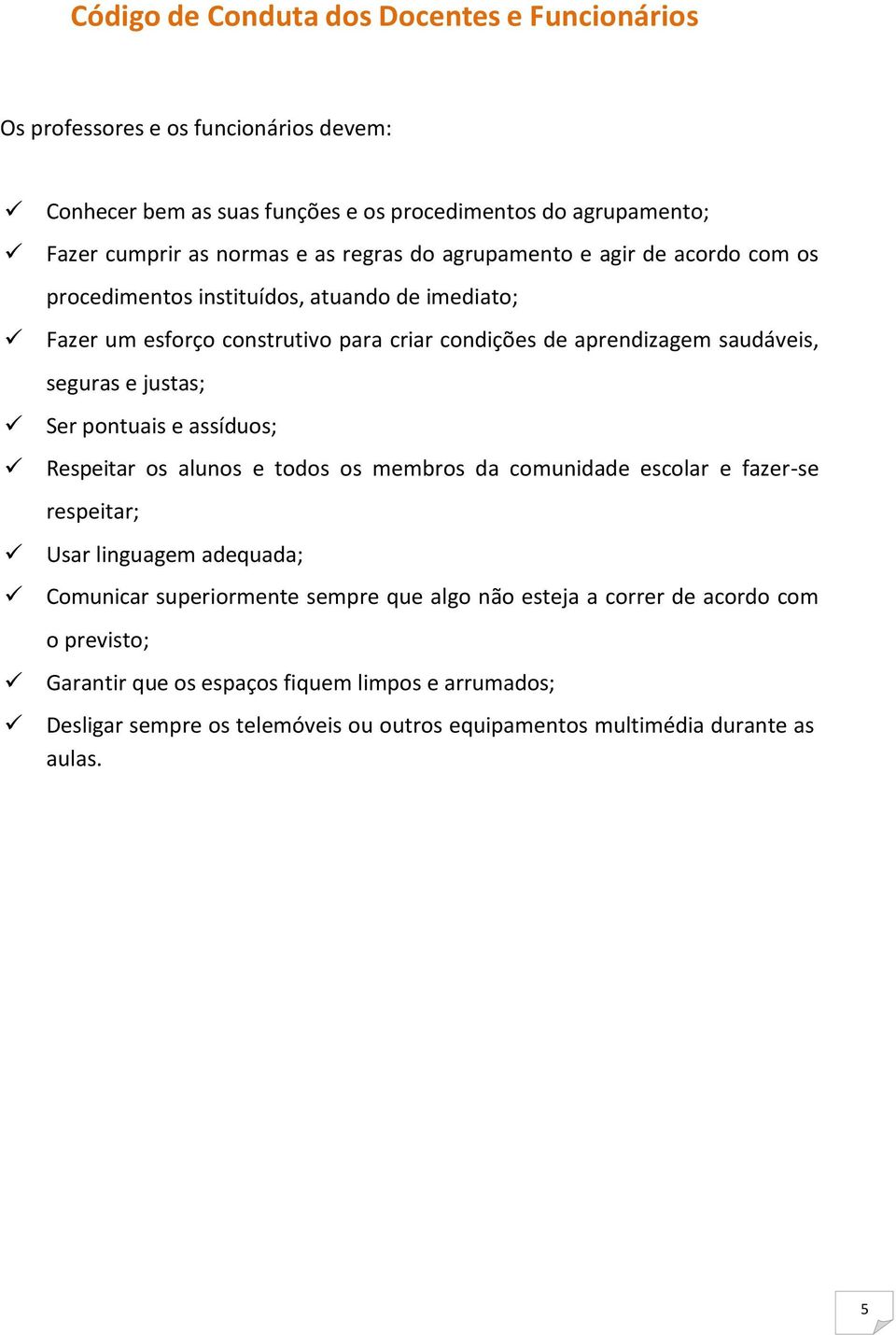 justas; Ser pontuais e assíduos; Respeitar os alunos e todos os membros da comunidade escolar e fazer-se respeitar; Usar linguagem adequada; Comunicar superiormente sempre que algo