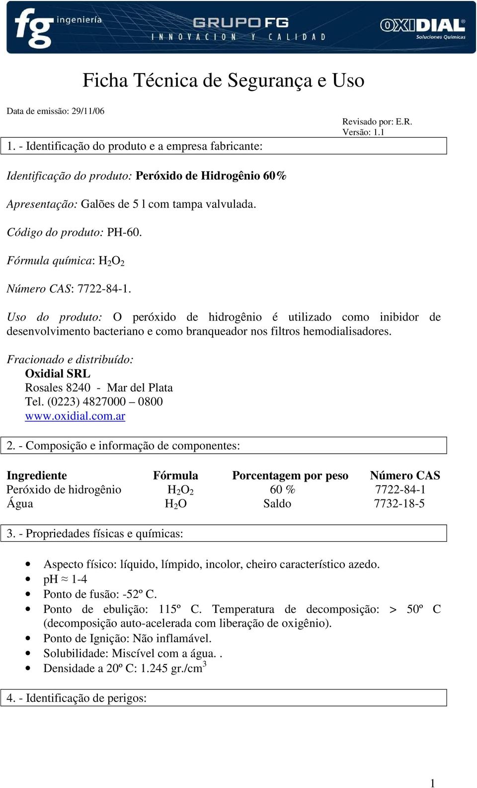 Uso do produto: O peróxido de hidrogênio é utilizado como inibidor de desenvolvimento bacteriano e como branqueador nos filtros hemodialisadores.