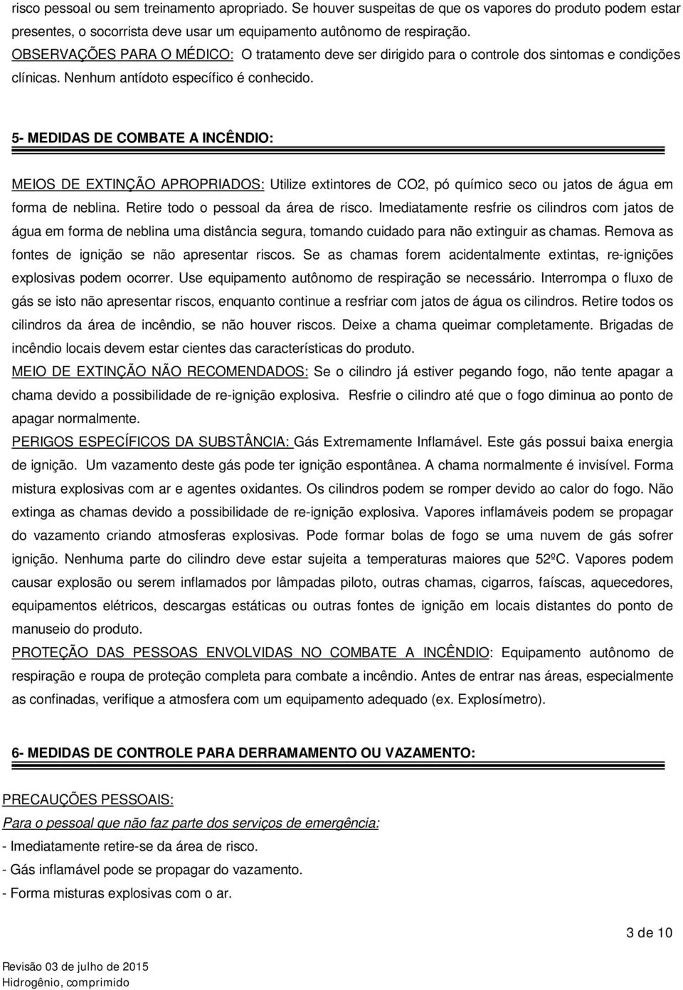 5- MEDIDAS DE COMBATE A INCÊNDIO: MEIOS DE EXTINÇÃO APROPRIADOS: Utilize extintores de CO2, pó químico seco ou jatos de água em forma de neblina. Retire todo o pessoal da área de risco.