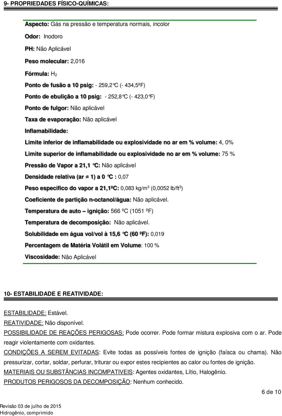 em % volume: 4, 0% Limite superior de inflamabilidade ou explosividade no ar em % volume: 75 % Pressão de Vapor a 21,1 C: Não aplicável Densidade relativa (ar = 1) a 0 C : 0,07 Peso especifico do