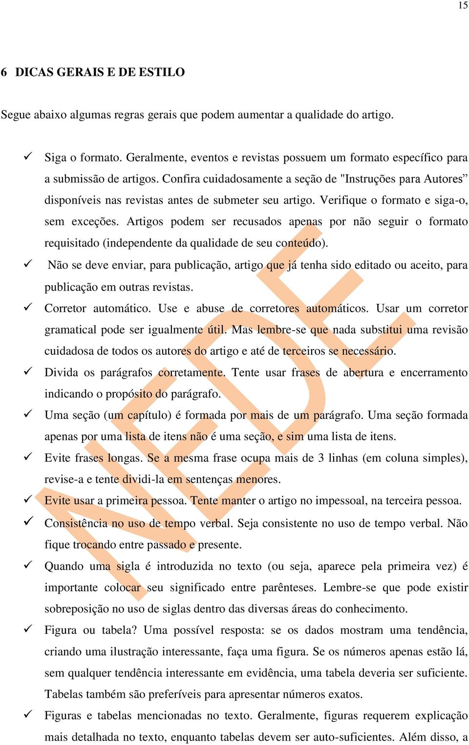 Confira cuidadosamente a seção de "Instruções para Autores disponíveis nas revistas antes de submeter seu artigo. Verifique o formato e siga-o, sem exceções.