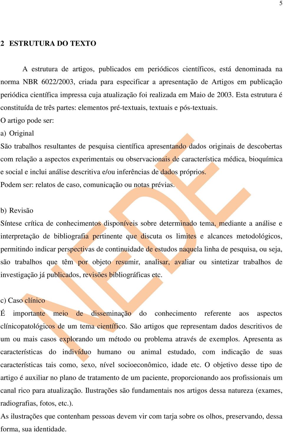 O artigo pode ser: a) Original São trabalhos resultantes de pesquisa científica apresentando dados originais de descobertas com relação a aspectos experimentais ou observacionais de característica