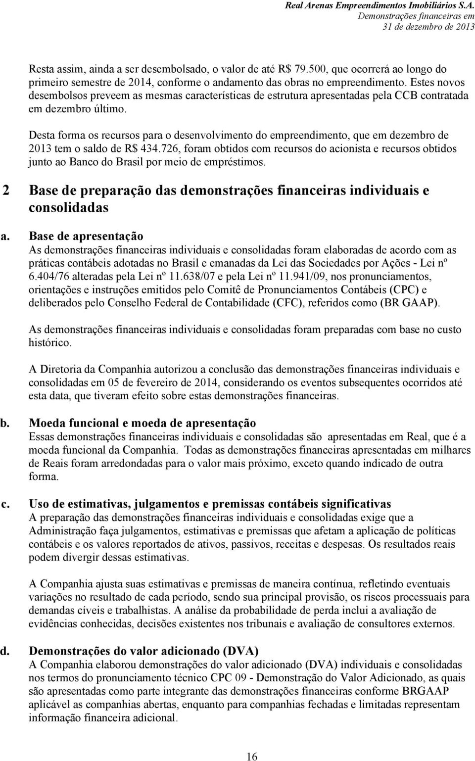 Desta forma os recursos para o desenvolvimento do empreendimento, que em dezembro de 2013 tem o saldo de R$ 434.