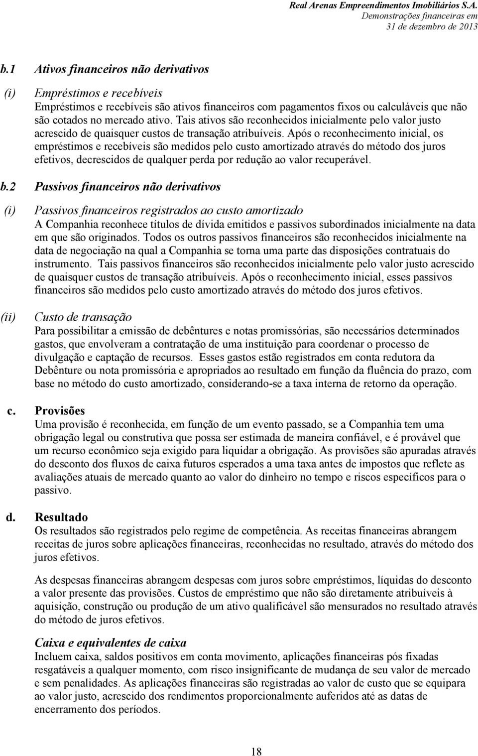 Após o reconhecimento inicial, os empréstimos e recebíveis são medidos pelo custo amortizado através do método dos juros efetivos, decrescidos de qualquer perda por redução ao valor recuperável. b.