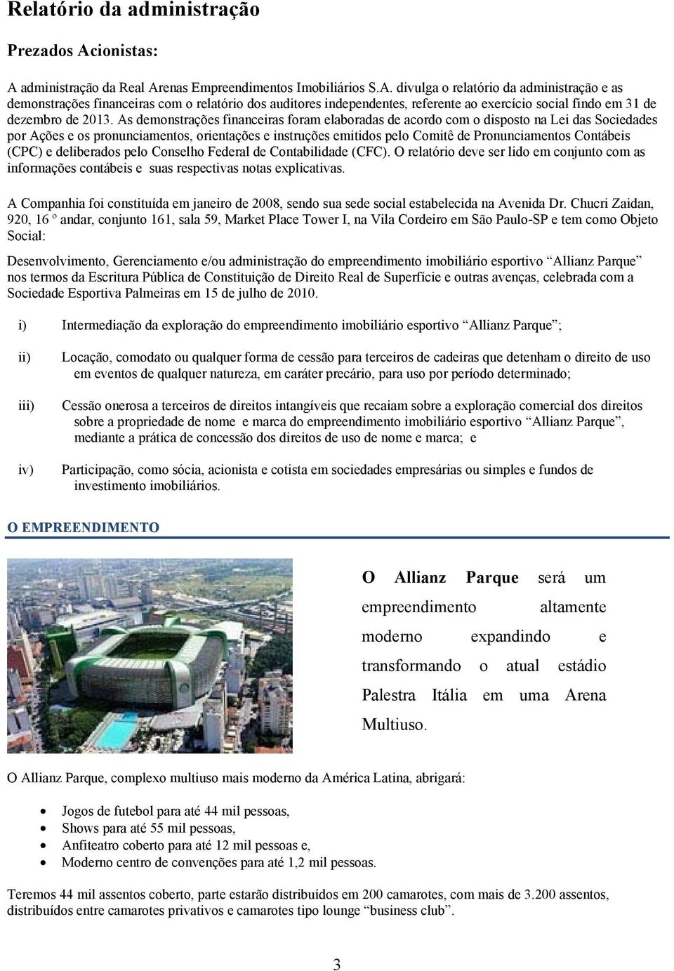 As demonstrações financeiras foram elaboradas de acordo com o disposto na Lei das Sociedades por Ações e os pronunciamentos, orientações e instruções emitidos pelo Comitê de Pronunciamentos Contábeis