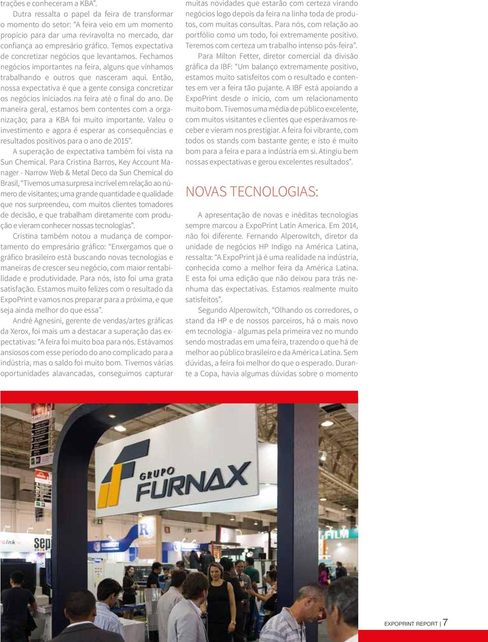 Temos expectativa de concretizar negócios que levantamos. Fechamos negócios importantes na feira, alguns que vínhamos trabalhando e outros que nasceram aqui.