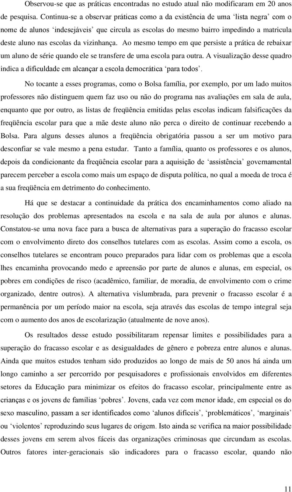 vizinhança. Ao mesmo tempo em que persiste a prática de rebaixar um aluno de série quando ele se transfere de uma escola para outra.