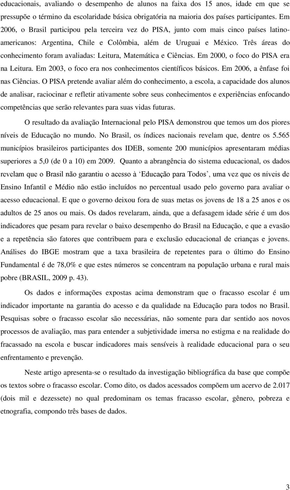 Três áreas do conhecimento foram avaliadas: Leitura, Matemática e Ciências. Em 2000, o foco do PISA era na Leitura. Em 2003, o foco era nos conhecimentos científicos básicos.