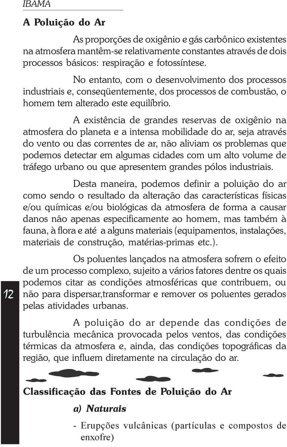 A existência de grandes reservas de oxigênio na atmosfera do planeta e a intensa mobilidade do ar, seja através do vento ou das correntes de ar, não aliviam os problemas que podemos detectar em