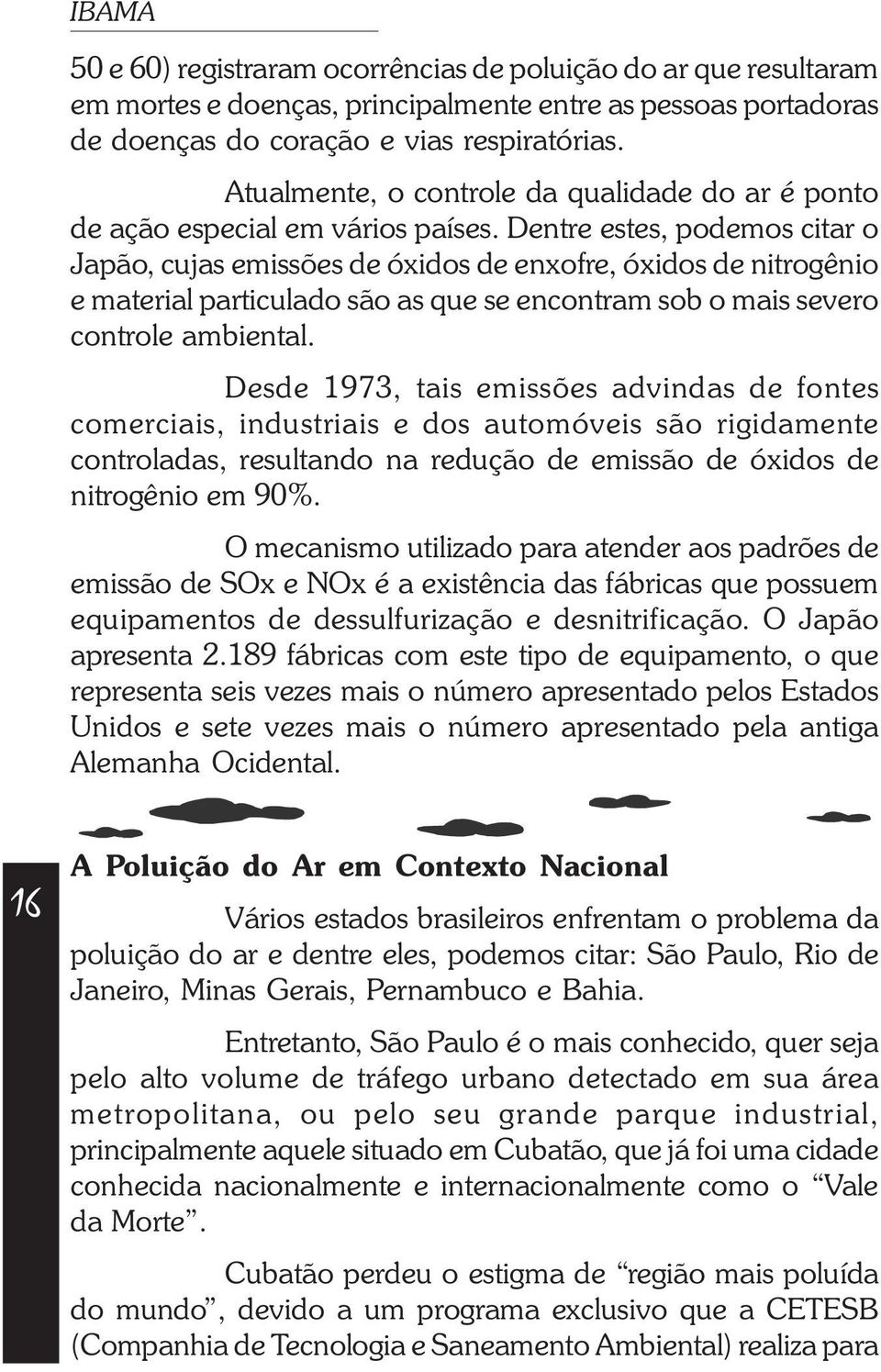 Dentre estes, podemos citar o Japão, cujas emissões de óxidos de enxofre, óxidos de nitrogênio e material particulado são as que se encontram sob o mais severo controle ambiental.