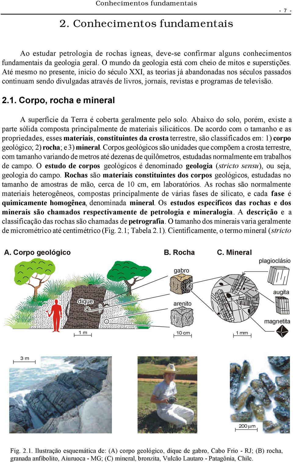 Até mesmo no presente, início do século XXI, as teorias já abandonadas nos séculos passados continuam sendo divulgadas através de livros, jornais, revistas e programas de televisão. 2.1.