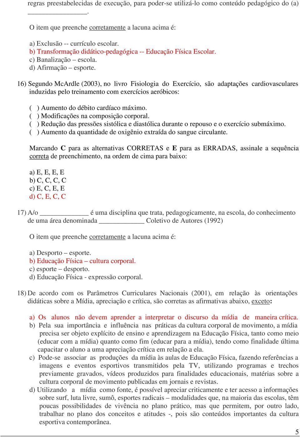 16) Segundo McArdle (2003), no livro Fisiologia do Exercício, são adaptações cardiovasculares induzidas pelo treinamento com exercícios aeróbicos: ( ) Aumento do débito cardíaco máximo.