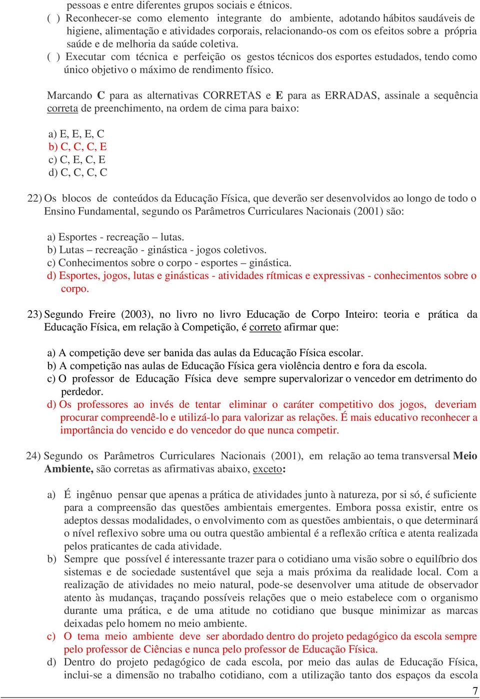 da saúde coletiva. ( ) Executar com técnica e perfeição os gestos técnicos dos esportes estudados, tendo como único objetivo o máximo de rendimento físico.