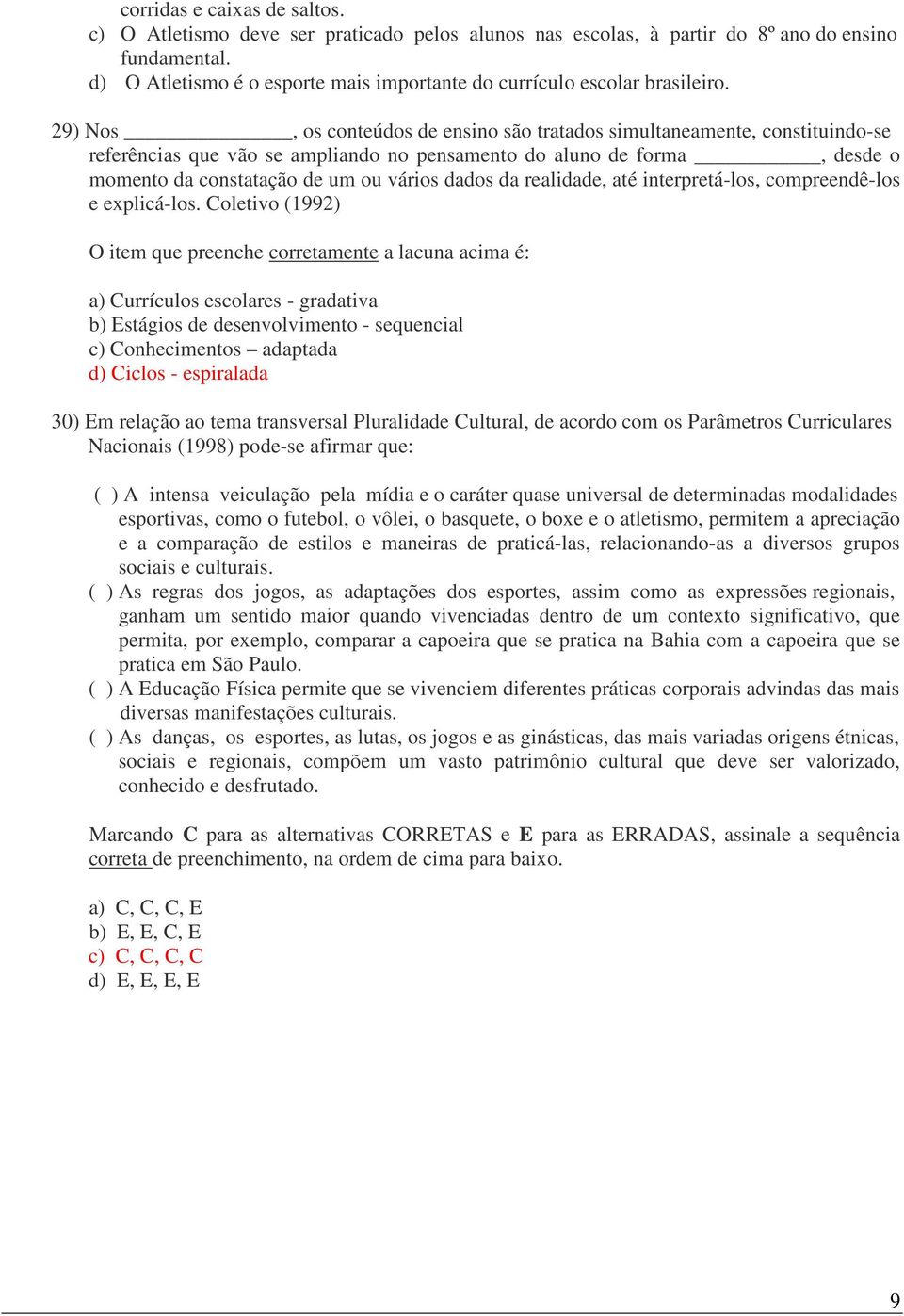 29) Nos, os conteúdos de ensino são tratados simultaneamente, constituindo-se referências que vão se ampliando no pensamento do aluno de forma, desde o momento da constatação de um ou vários dados da