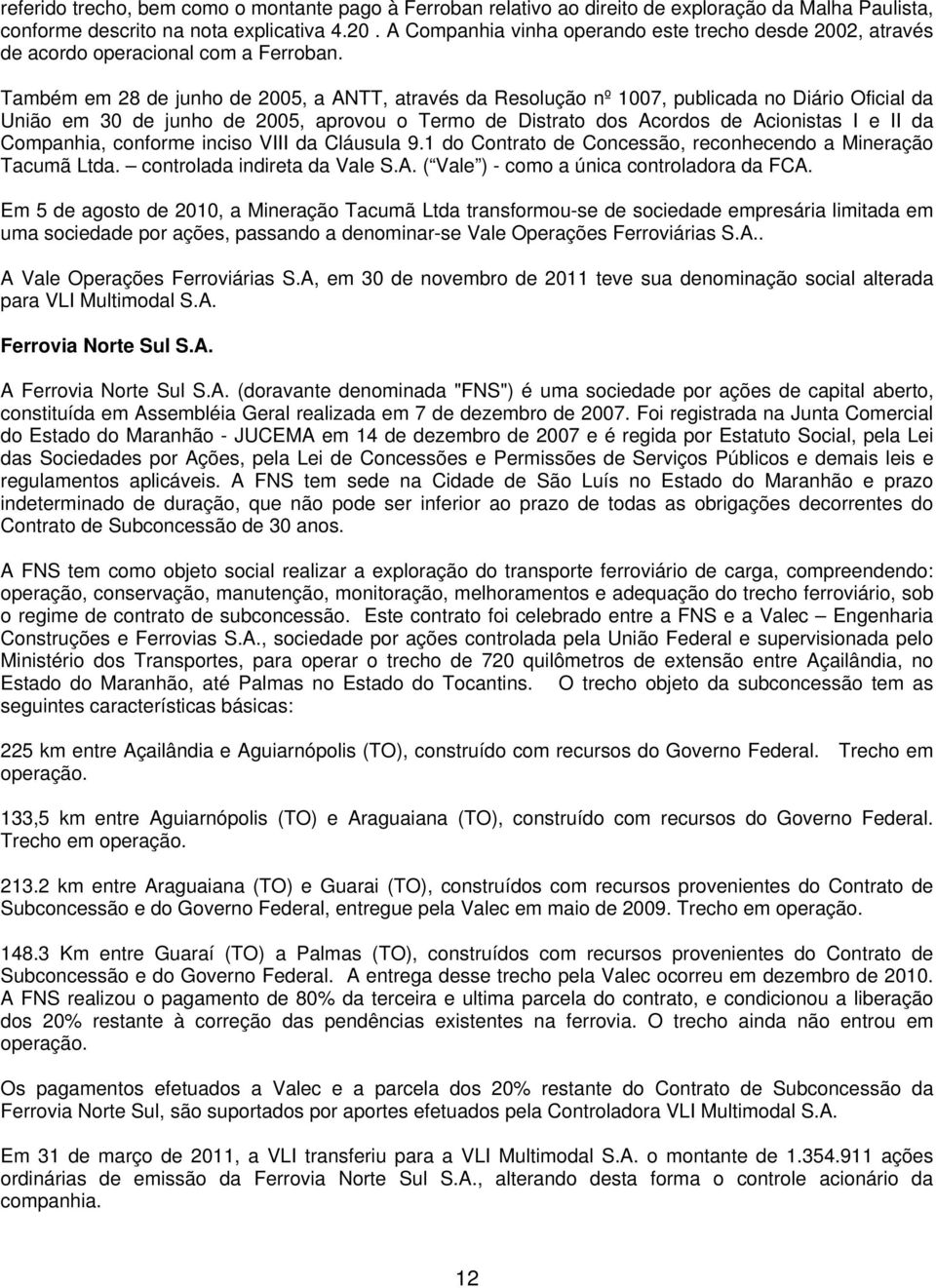 Também em 28 de junho de 2005, a ANTT, através da Resolução nº 1007, publicada no Diário Oficial da União em 30 de junho de 2005, aprovou o Termo de Distrato dos Acordos de Acionistas I e II da