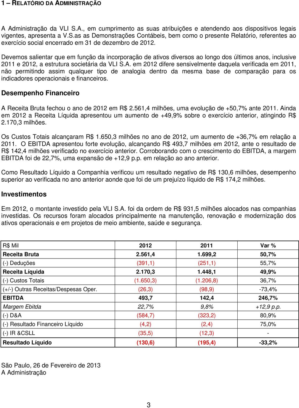 em 2012 difere sensivelmente daquela verificada em 2011, não permitindo assim qualquer tipo de analogia dentro da mesma base de comparação para os indicadores operacionais e financeiros.