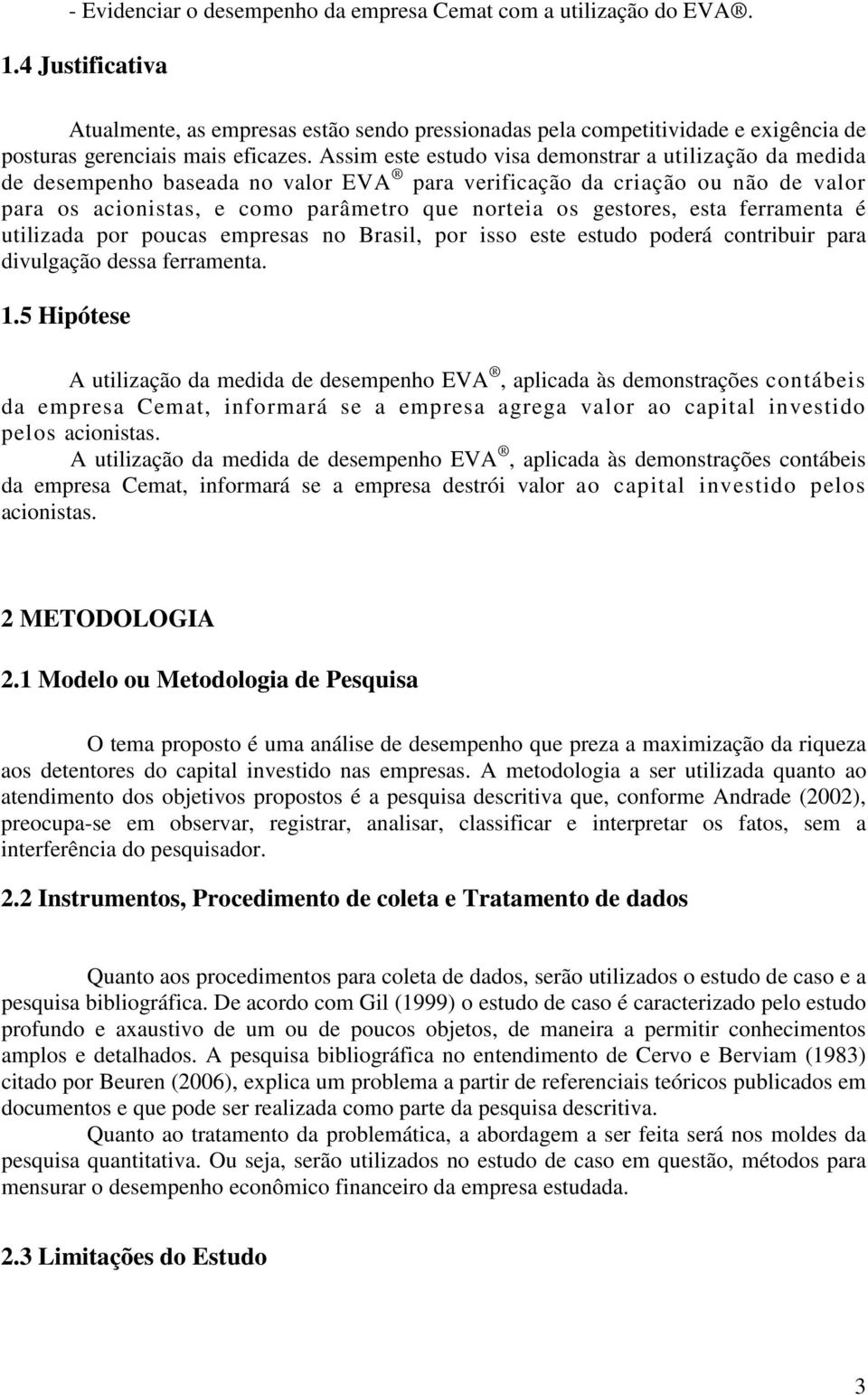 Assim este estudo visa demonstrar a utilização da medida de desempenho baseada no valor EVA para verificação da criação ou não de valor para os acionistas, e como parâmetro que norteia os gestores,