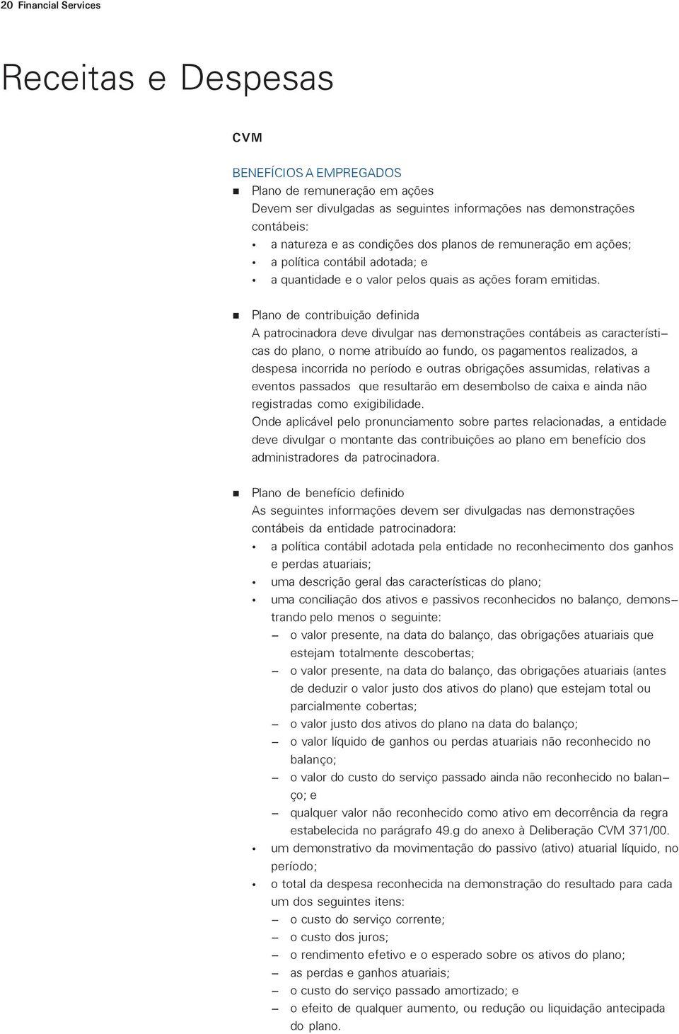 Plano de contribuição definida A patrocinadora deve divulgar nas demonstrações contábeis as características do plano, o nome atribuído ao fundo, os pagamentos realizados, a despesa incorrida no