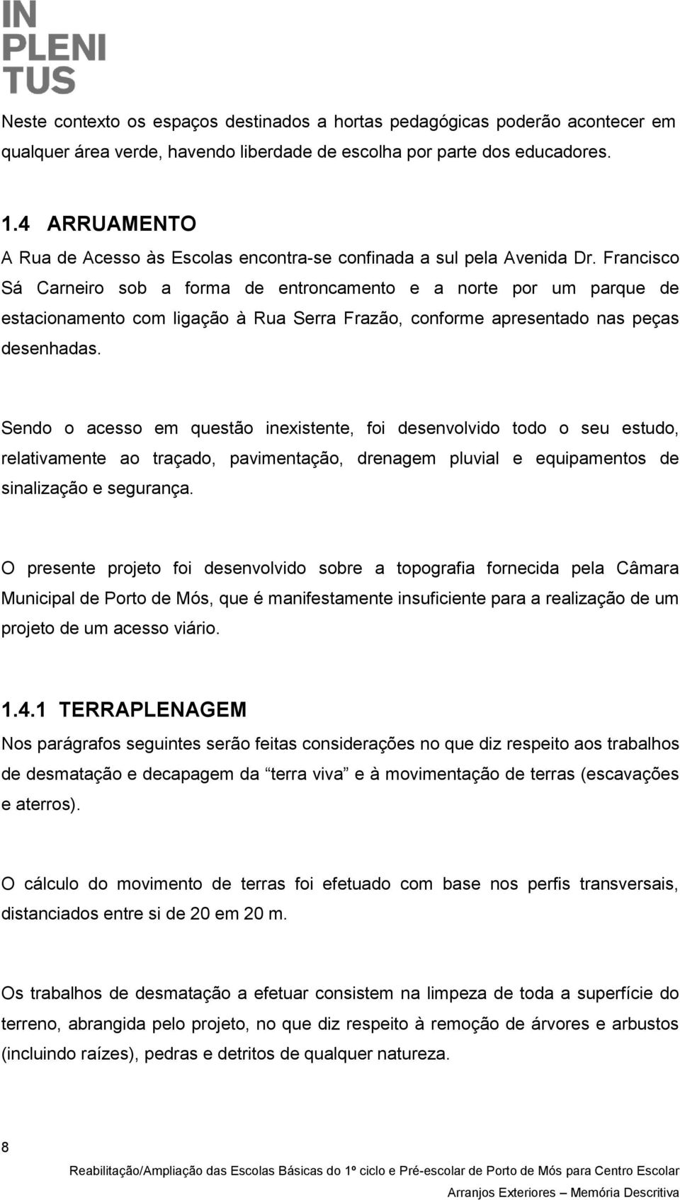 Francisco Sá Carneiro sob a forma de entroncamento e a norte por um parque de estacionamento com ligação à Rua Serra Frazão, conforme apresentado nas peças desenhadas.