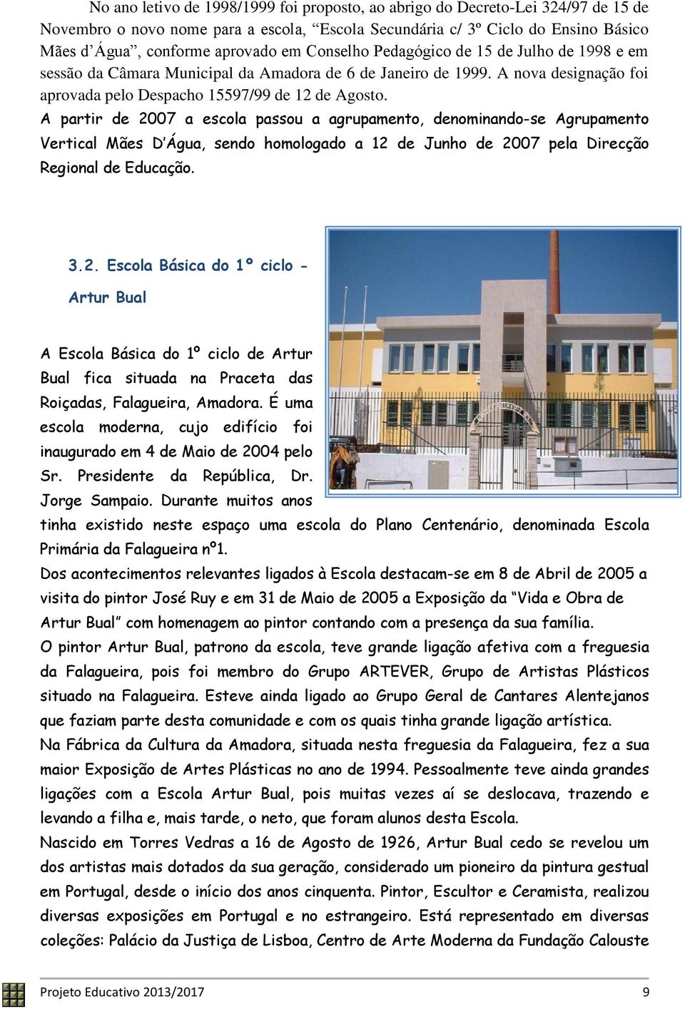 A partir de 2007 a escola passou a agrupamento, denominando-se Agrupamento Vertical Mães D Água, sendo homologado a 12 de Junho de 2007 pela Direcção Regional de Educação. 3.2. Escola Básica do 1º ciclo - Artur Bual A Escola Básica do 1º ciclo de Artur Bual fica situada na Praceta das Roiçadas, Falagueira, Amadora.