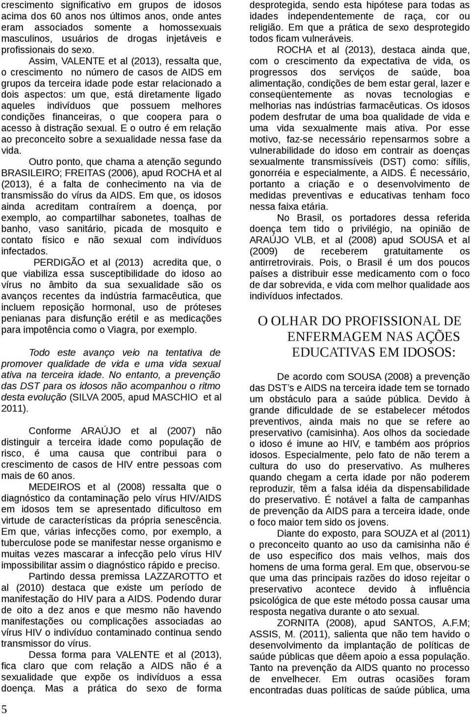 indivíduos que possuem melhores condições financeiras, o que coopera para o acesso à distração sexual. E o outro é em relação ao preconceito sobre a sexualidade nessa fase da vida.