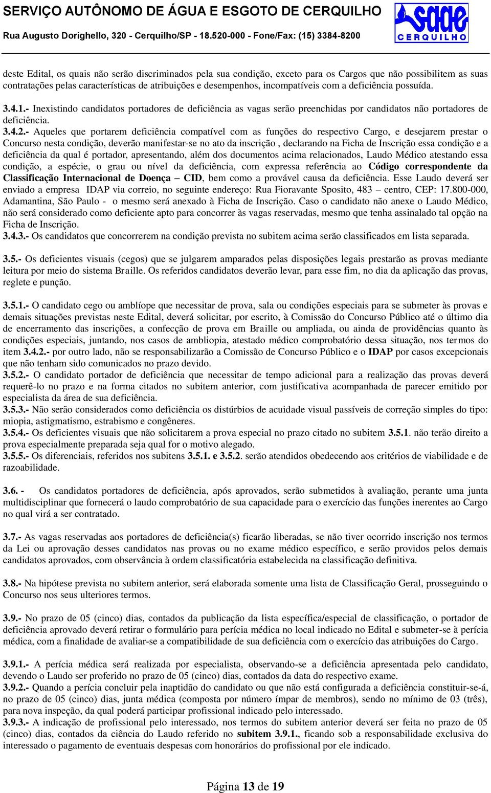 - Aqueles que portarem deficiência compatível com as funções do respectivo Cargo, e desejarem prestar o Concurso nesta condição, deverão manifestar-se no ato da inscrição, declarando na Ficha de