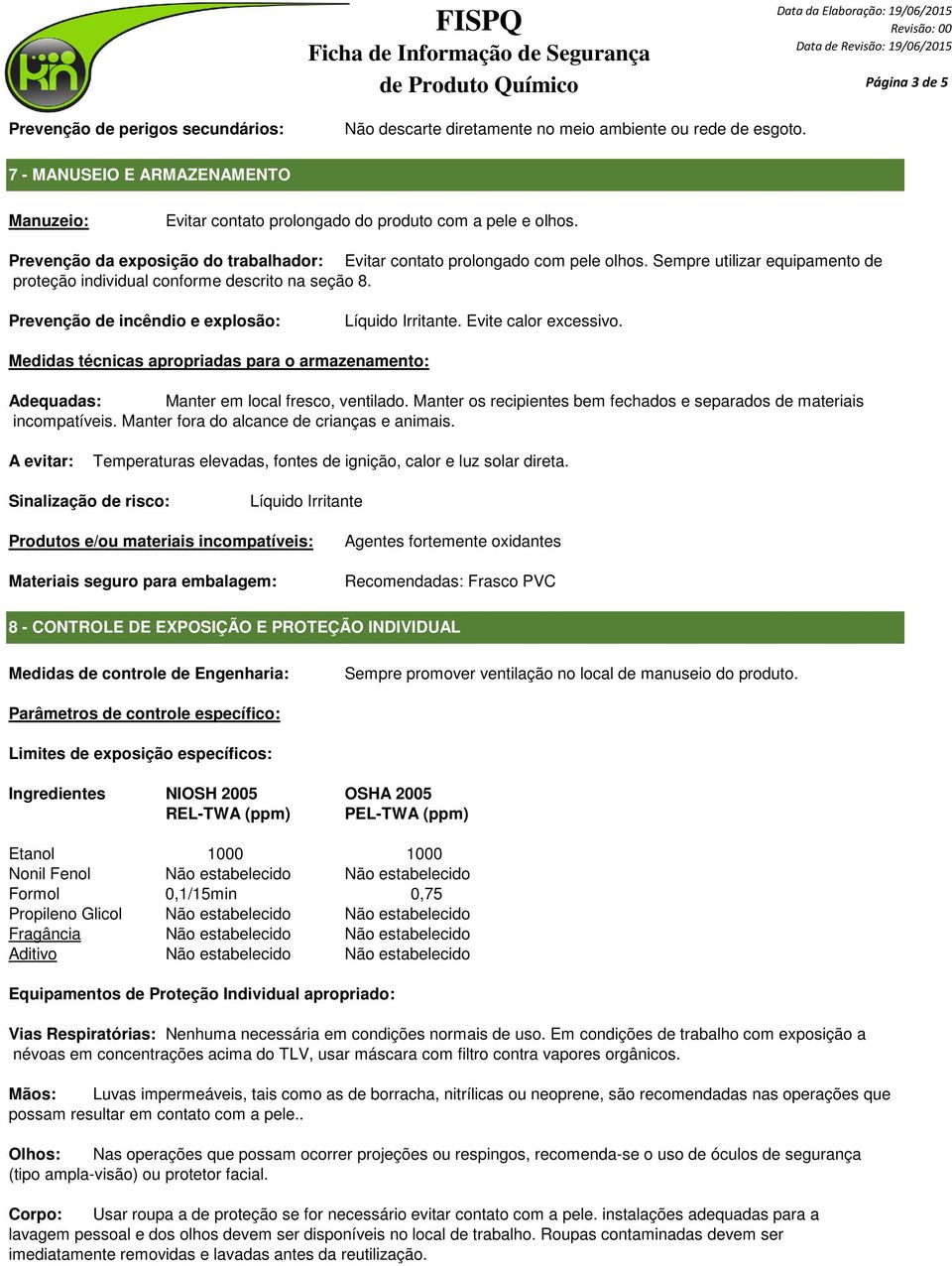 Sempre utilizar equipamento de proteção individual conforme descrito na seção 8. Prevenção de incêndio e explosão: Líquido Irritante. Evite calor excessivo.